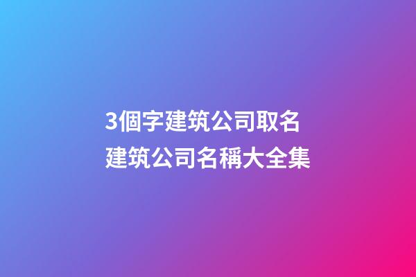 3個字建筑公司取名 建筑公司名稱大全集-第1張-公司起名-玄機派